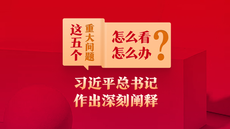 這五個重大問題怎么看、怎么辦？習近平總書記作出深刻闡釋